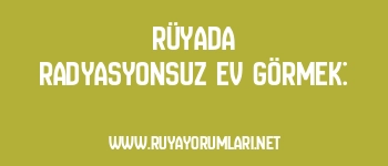 Rüyada Radyasyonsuz Ev Görmek: