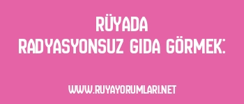 Rüyada Radyasyonsuz Gıda Görmek: