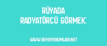 Rüyada Radyatörcü Görmek: