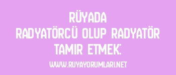 Rüyada Radyatörcü Olup Radyatör Tamir Etmek: