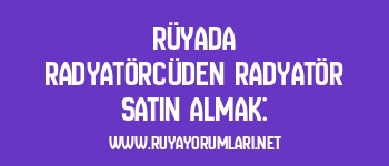 Rüyada Radyatörcüden Radyatör Satın Almak: