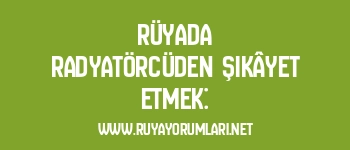 Rüyada Radyatörcüden Şikâyet Etmek: