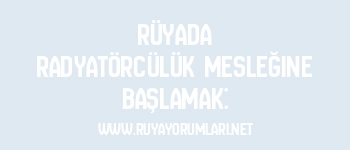 Rüyada Radyatörcülük Mesleğine Başlamak: