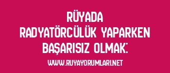 Rüyada Radyatörcülük Yaparken Başarısız Olmak: