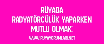 Rüyada Radyatörcülük Yaparken Mutlu Olmak: