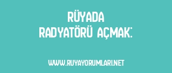Rüyada Radyatörü Açmak: