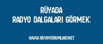 Rüyada Radyo Dalgaları Görmek: