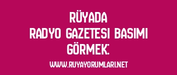 Rüyada Radyo Gazetesi Basımı Görmek: