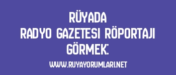 Rüyada Radyo Gazetesi Röportajı Görmek: