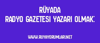 Rüyada Radyo Gazetesi Yazarı Olmak: