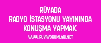 Rüyada Radyo İstasyonu Yayınında Konuşma Yapmak:
