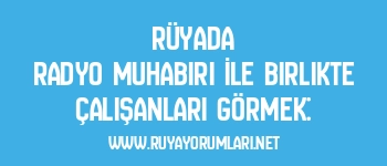 Rüyada Radyo Muhabiri İle Birlikte Çalışanları Görmek: