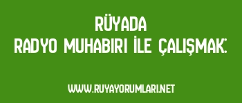 Rüyada Radyo Muhabiri İle Çalışmak: