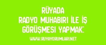 Rüyada Radyo Muhabiri İle İş Görüşmesi Yapmak: