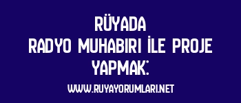 Rüyada Radyo Muhabiri İle Proje Yapmak: