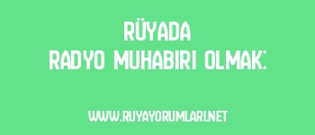 Rüyada Radyo Muhabiri Olmak: