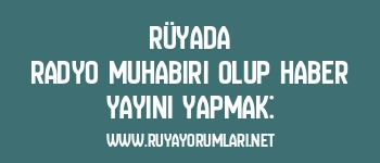 Rüyada Radyo Muhabiri Olup Haber Yayını Yapmak: