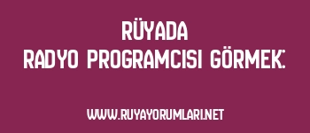 Rüyada Radyo Programcısı Görmek: