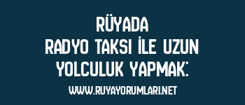 Rüyada Radyo Taksi İle Uzun Yolculuk Yapmak: