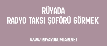 Rüyada Radyo Taksi Şoförü Görmek: