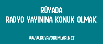 Rüyada Radyo Yayınına Konuk Olmak: