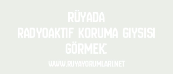 Rüyada Radyoaktif Koruma Giysisi Görmek: