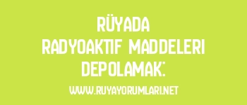 Rüyada Radyoaktif Maddeleri Depolamak: