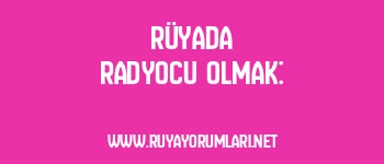 Rüyada Radyocu Olmak: