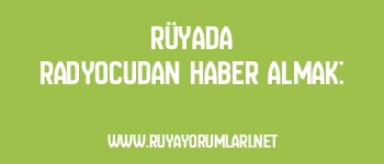 Rüyada Radyocudan Haber Almak: