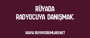 Rüyada Radyocuya Danışmak: