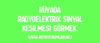 Rüyada Radyoelektrik Sinyal Kesilmesi Görmek:
