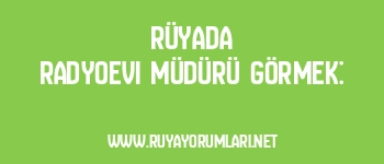 Rüyada Radyoevi Müdürü Görmek: