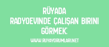 Rüyada Radyoevinde Çalışan Birini Görmek:
