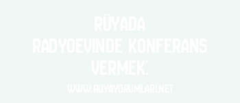 Rüyada Radyoevinde Konferans Vermek: