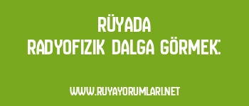 Rüyada Radyofizik Dalga Görmek: