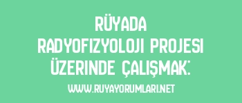 Rüyada Radyofizyoloji Projesi Üzerinde Çalışmak:
