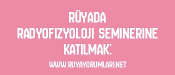 Rüyada Radyofizyoloji Seminerine Katılmak: