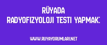 Rüyada Radyofizyoloji Testi Yapmak: