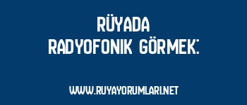 Rüyada Radyofonik Görmek: