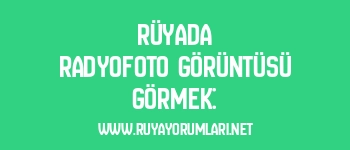 Rüyada Radyofoto Görüntüsü Görmek: