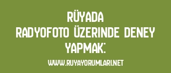 Rüyada Radyofoto Üzerinde Deney Yapmak: