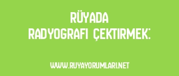 Rüyada Radyografi Çektirmek:
