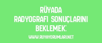 Rüyada Radyografi Sonuçlarını Beklemek: