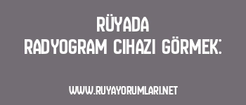 Rüyada Radyogram Cihazı Görmek: