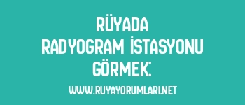 Rüyada Radyogram İstasyonu Görmek: