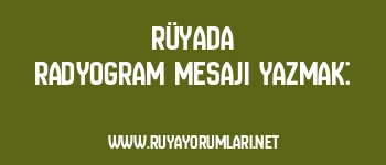 Rüyada Radyogram Mesajı Yazmak: