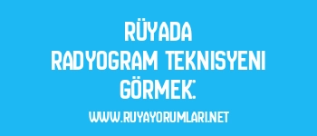 Rüyada Radyogram Teknisyeni Görmek: