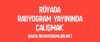 Rüyada Radyogram Yayınında Çalışmak: