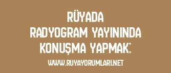 Rüyada Radyogram Yayınında Konuşma Yapmak: