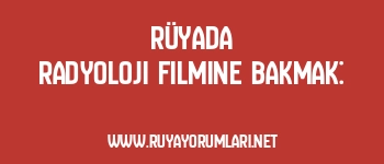 Rüyada Radyoloji Filmine Bakmak:
